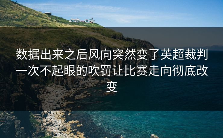 数据出来之后风向突然变了英超裁判一次不起眼的吹罚让比赛走向彻底改变