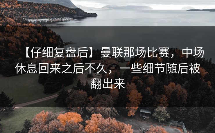 【仔细复盘后】曼联那场比赛,中场休息回来之后不久,一些细节随后被翻出来