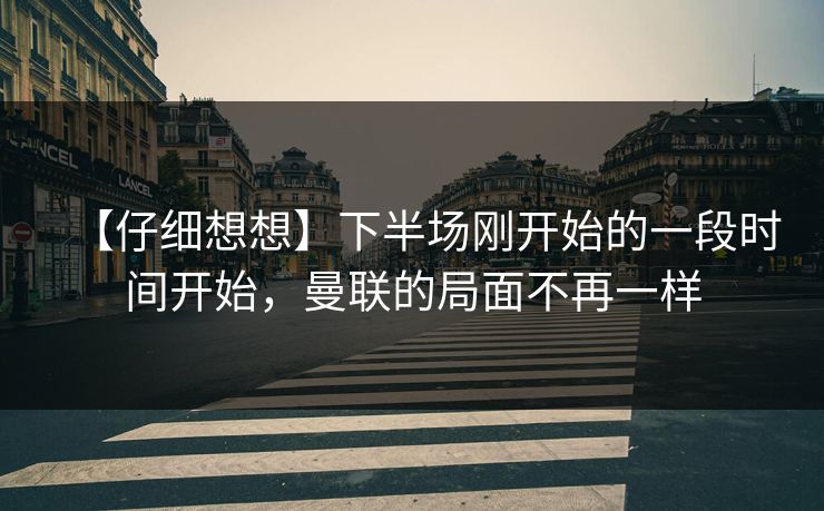【仔细想想】下半场刚开始的一段时间开始，曼联的局面不再一样