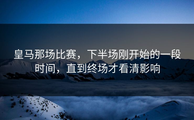 皇马那场比赛，下半场刚开始的一段时间，直到终场才看清影响