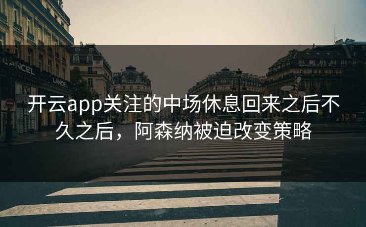开云app关注的中场休息回来之后不久之后，阿森纳被迫改变策略