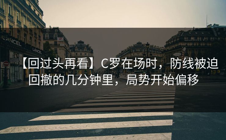【回过头再看】C罗在场时，防线被迫回撤的几分钟里，局势开始偏移