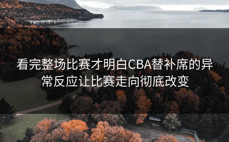 看完整场比赛才明白CBA替补席的异常反应让比赛走向彻底改变