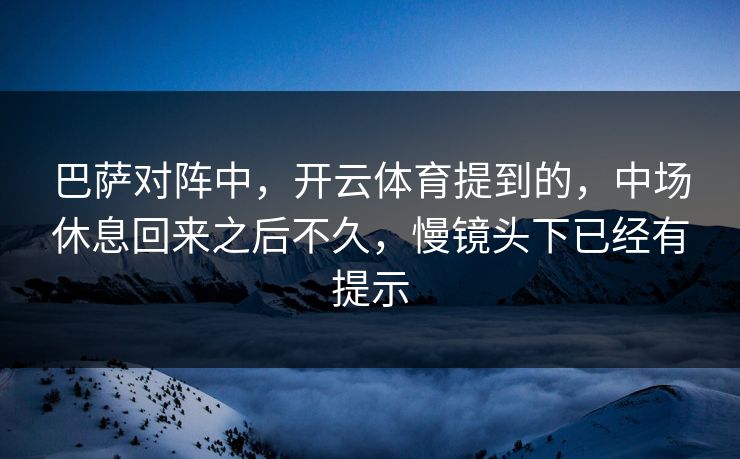 巴萨对阵中，开云体育提到的，中场休息回来之后不久，慢镜头下已经有提示