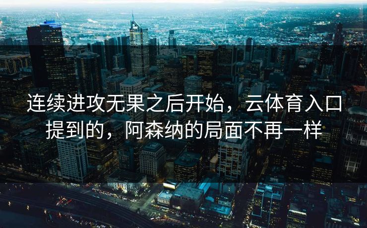 连续进攻无果之后开始，云体育入口提到的，阿森纳的局面不再一样