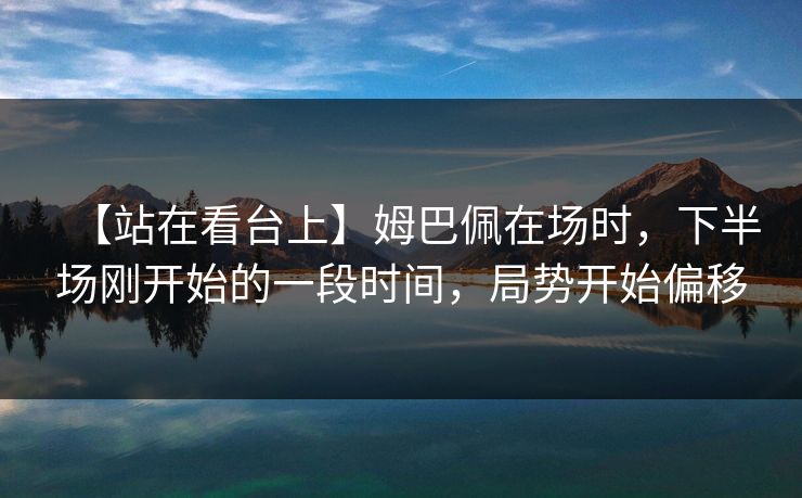 【站在看台上】姆巴佩在场时，下半场刚开始的一段时间，局势开始偏移