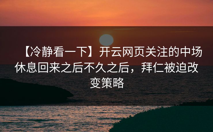 【冷静看一下】开云网页关注的中场休息回来之后不久之后，拜仁被迫改变策略
