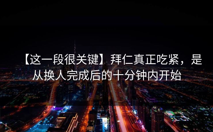 【这一段很关键】拜仁真正吃紧，是从换人完成后的十分钟内开始