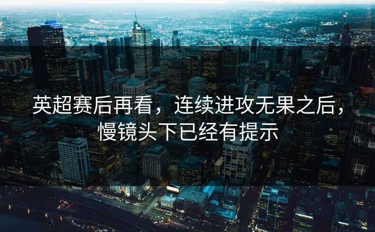 英超赛后再看，连续进攻无果之后，慢镜头下已经有提示
