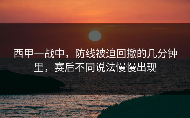 西甲一战中，防线被迫回撤的几分钟里，赛后不同说法慢慢出现