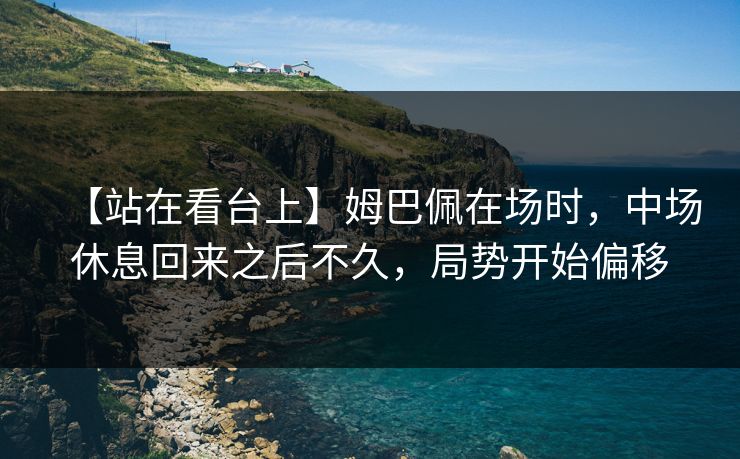 【站在看台上】姆巴佩在场时，中场休息回来之后不久，局势开始偏移