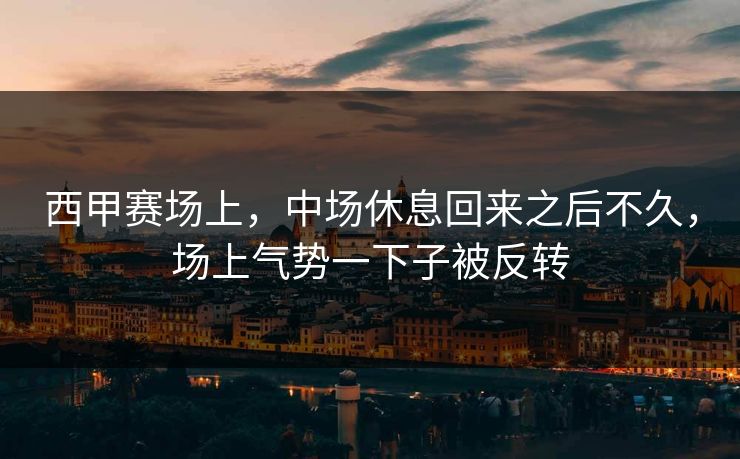 西甲赛场上，中场休息回来之后不久，场上气势一下子被反转