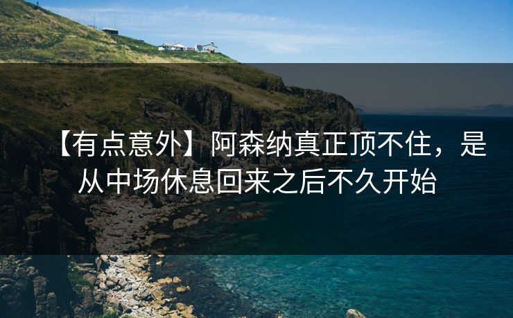 【有点意外】阿森纳真正顶不住，是从中场休息回来之后不久开始