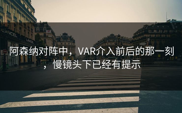 阿森纳对阵中，VAR介入前后的那一刻，慢镜头下已经有提示