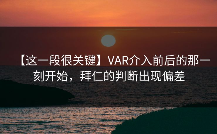 【这一段很关键】VAR介入前后的那一刻开始，拜仁的判断出现偏差