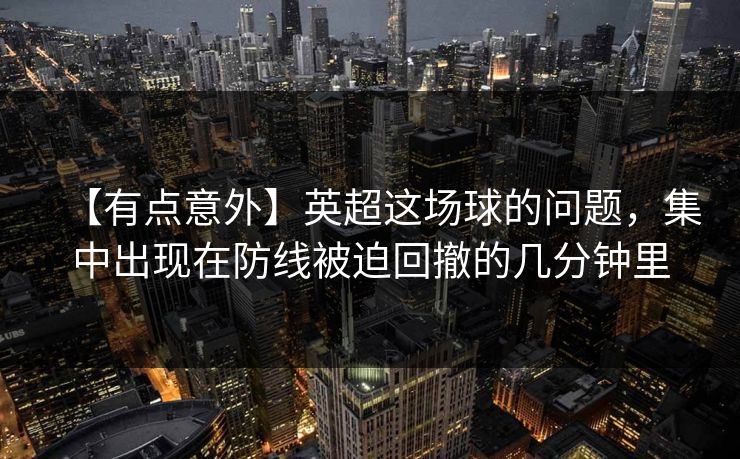 【有点意外】英超这场球的问题,集中出现在防线被迫回撤的几分钟里 【有点意外】英超这场球的问题,集中出现在防线被迫回撤的几分钟里