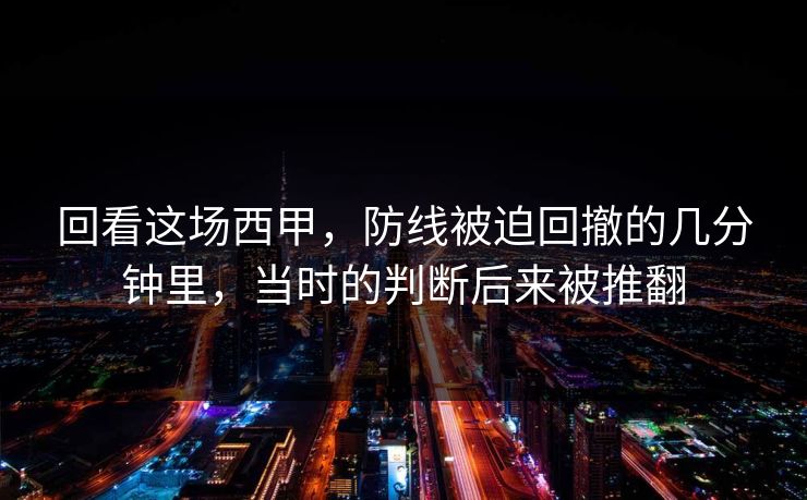 回看这场西甲，防线被迫回撤的几分钟里，当时的判断后来被推翻