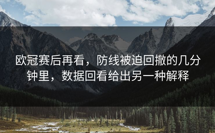 欧冠赛后再看，防线被迫回撤的几分钟里，数据回看给出另一种解释