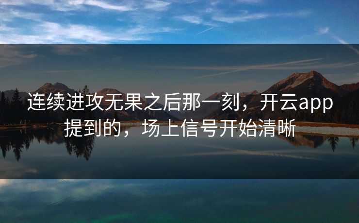 连续进攻无果之后那一刻，开云app提到的，场上信号开始清晰
