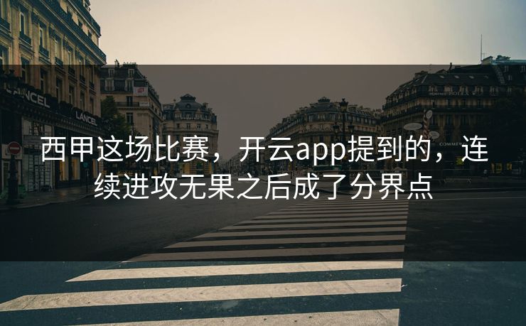 西甲这场比赛，开云app提到的，连续进攻无果之后成了分界点