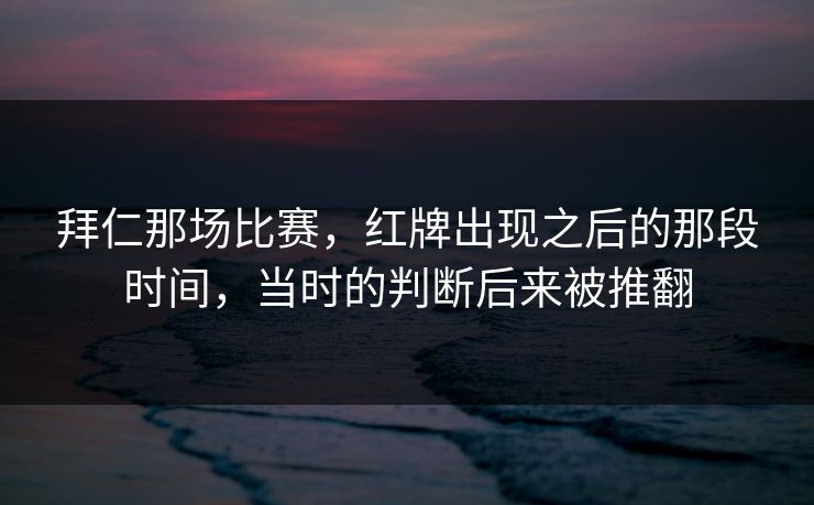 拜仁那场比赛，红牌出现之后的那段时间，当时的判断后来被推翻