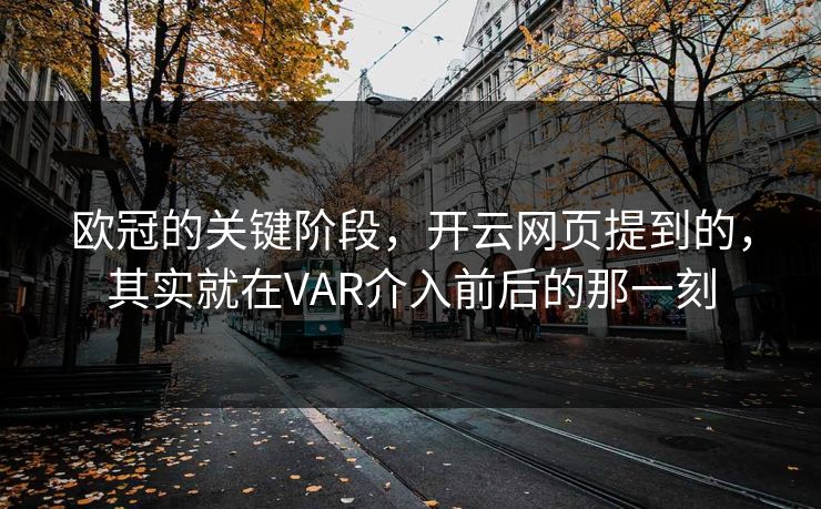 欧冠的关键阶段，开云网页提到的，其实就在VAR介入前后的那一刻